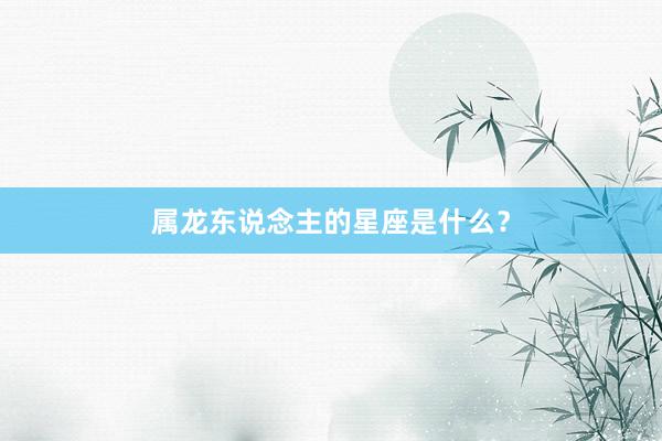 属龙东说念主的星座是什么？