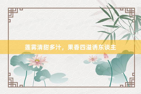 莲雾清甜多汁,果香四溢诱东谈主