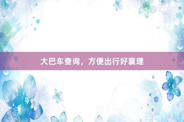 大巴车查询，方便出行好襄理
